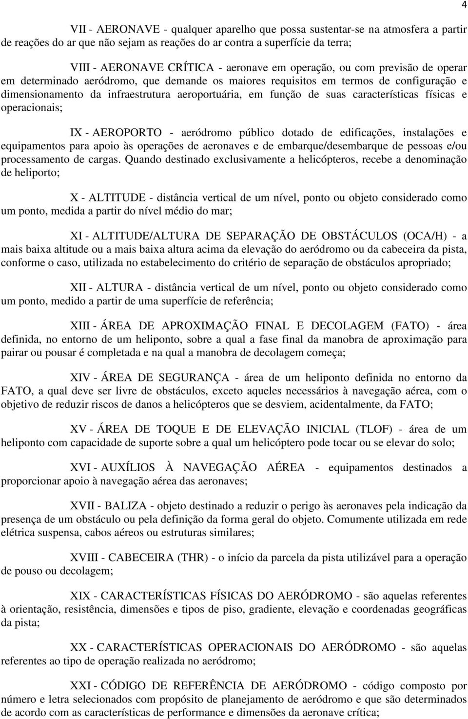 características físicas e operacionais; IX - AEROPORTO - aeródromo público dotado de edificações, instalações e equipamentos para apoio às operações de aeronaves e de embarque/desembarque de pessoas