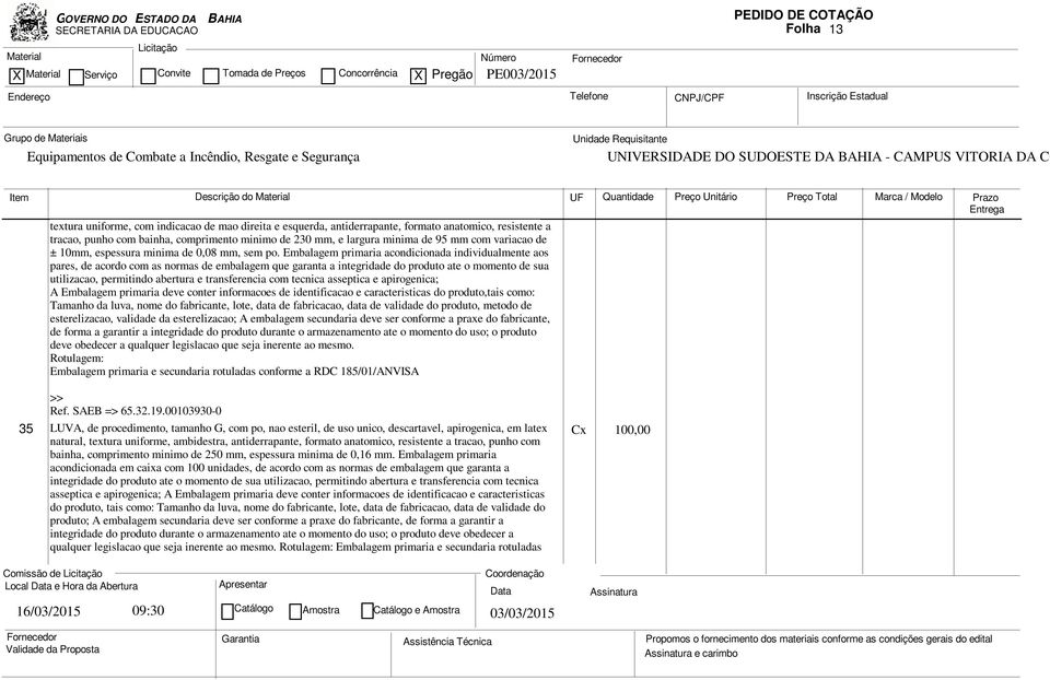 Embalagem primaria acondicionada individualmente aos pares, de acordo com as normas de embalagem que garanta a integridade do produto ate o momento de sua utilizacao, permitindo abertura e