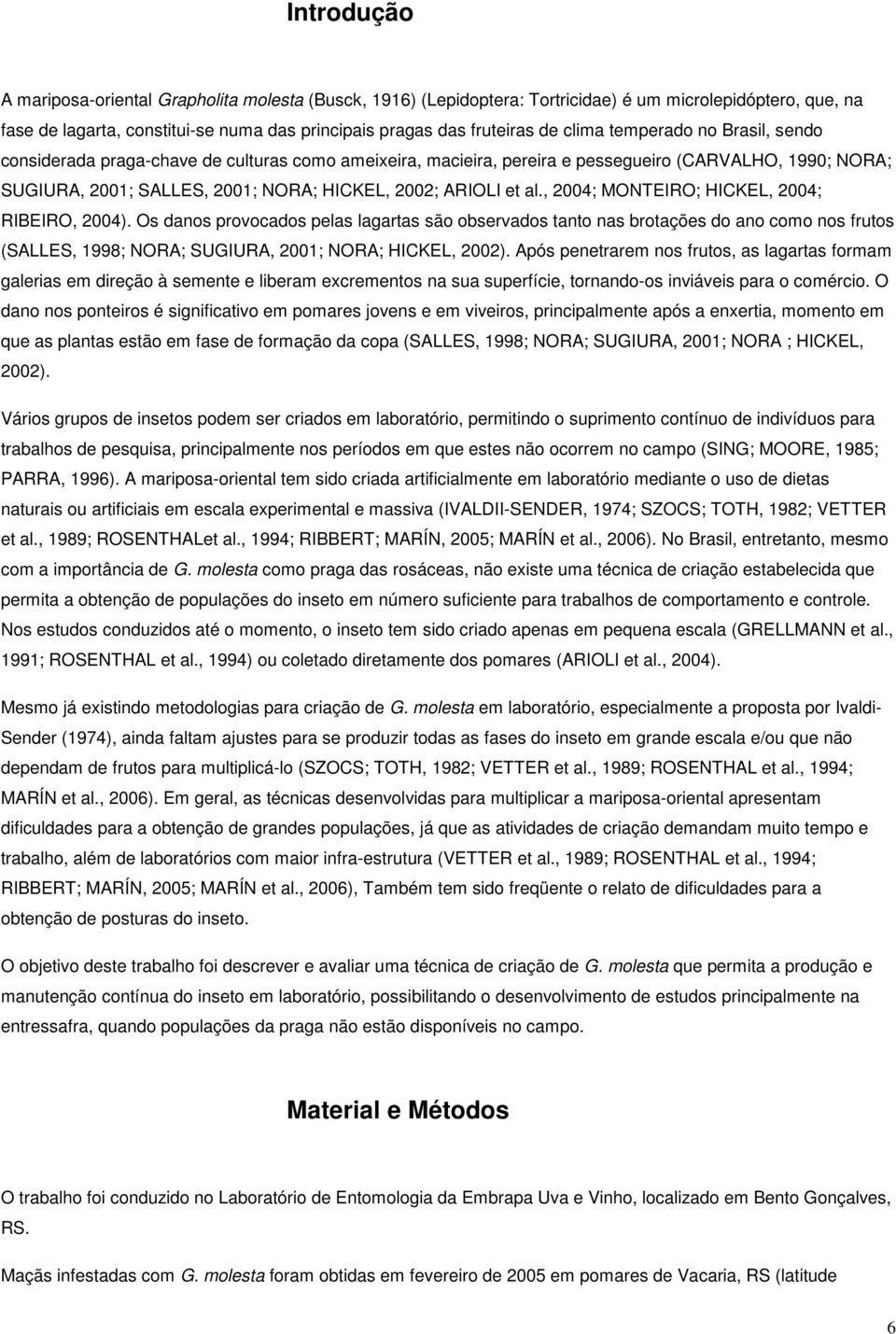 al., 2004; MONTEIRO; HICKEL, 2004; RIBEIRO, 2004). Os danos provocados pelas lagartas são observados tanto nas brotações do ano como nos frutos (SALLES, 1998; NORA; SUGIURA, 2001; NORA; HICKEL, 2002).