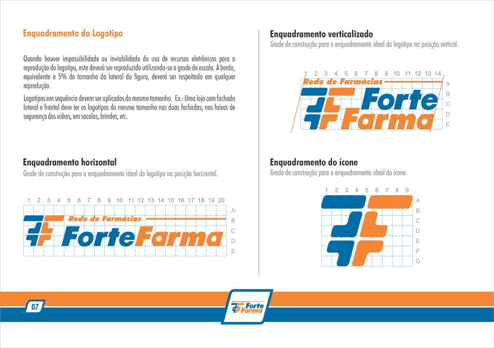 : Uma loja com fachada lateral e frontal deve ter os logotipos do mesmo tamanho nas duas fachadas; nas faixas de segurança dos vidros, em sacolas, brindes, etc.