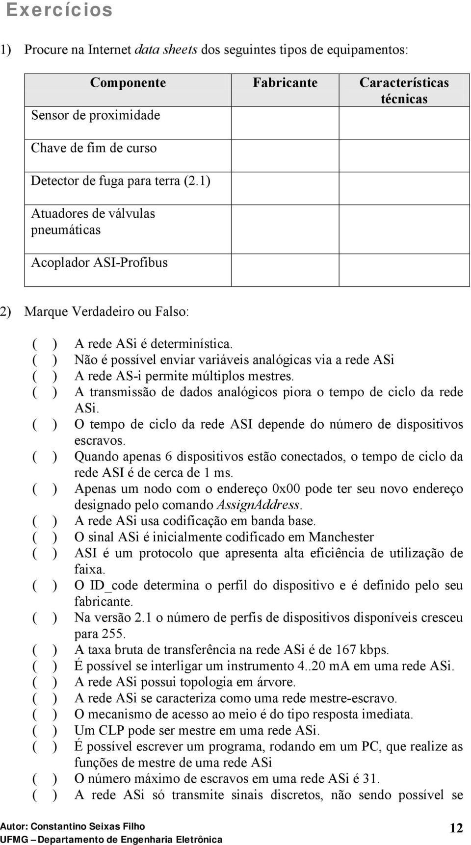 ( ) Não é possível enviar variáveis analógicas via a rede ASi ( ) A rede AS-i permite múltiplos mestres. ( ) A transmissão de dados analógicos piora o tempo de ciclo da rede ASi.