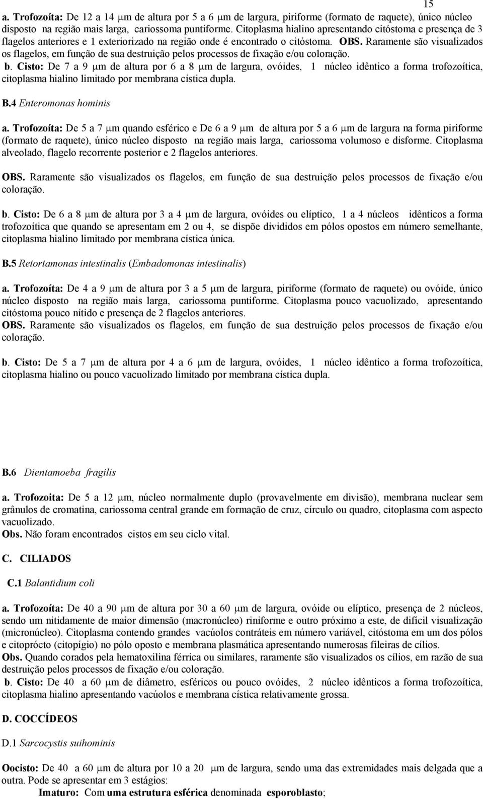 Raramente são visualizados os flagelos, em função de sua destruição pelos processos de fixação e/ou coloração. b.