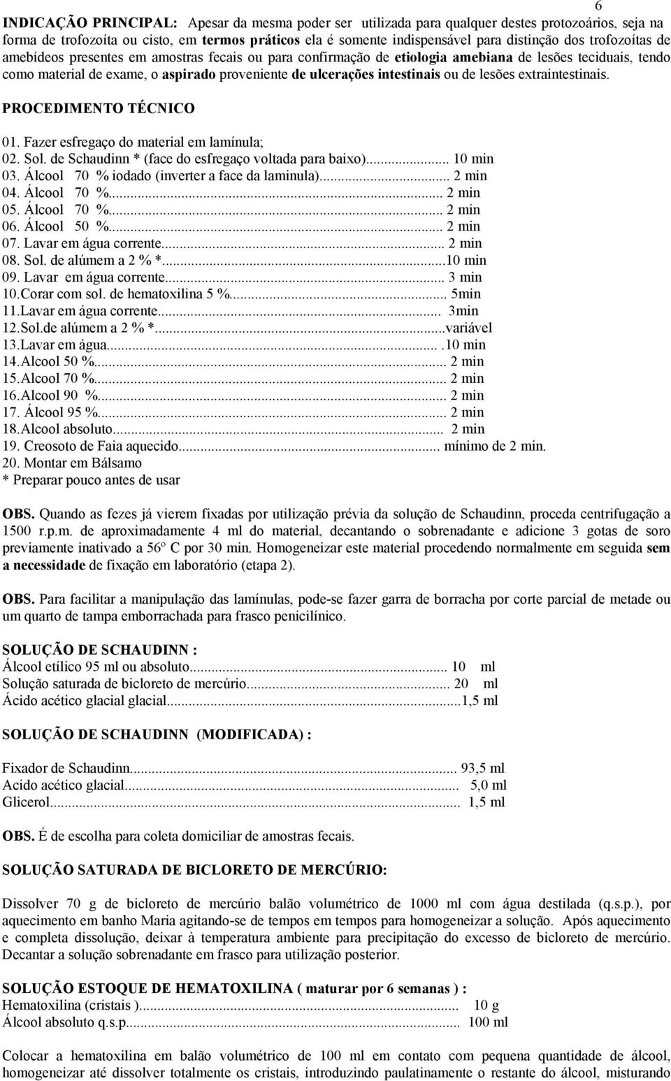 de lesões extraintestinais. PROCEDIMENTO TÉCNICO 01. Fazer esfregaço do material em lamínula; 02. Sol. de Schaudinn * (face do esfregaço voltada para baixo)... 10 min 03.