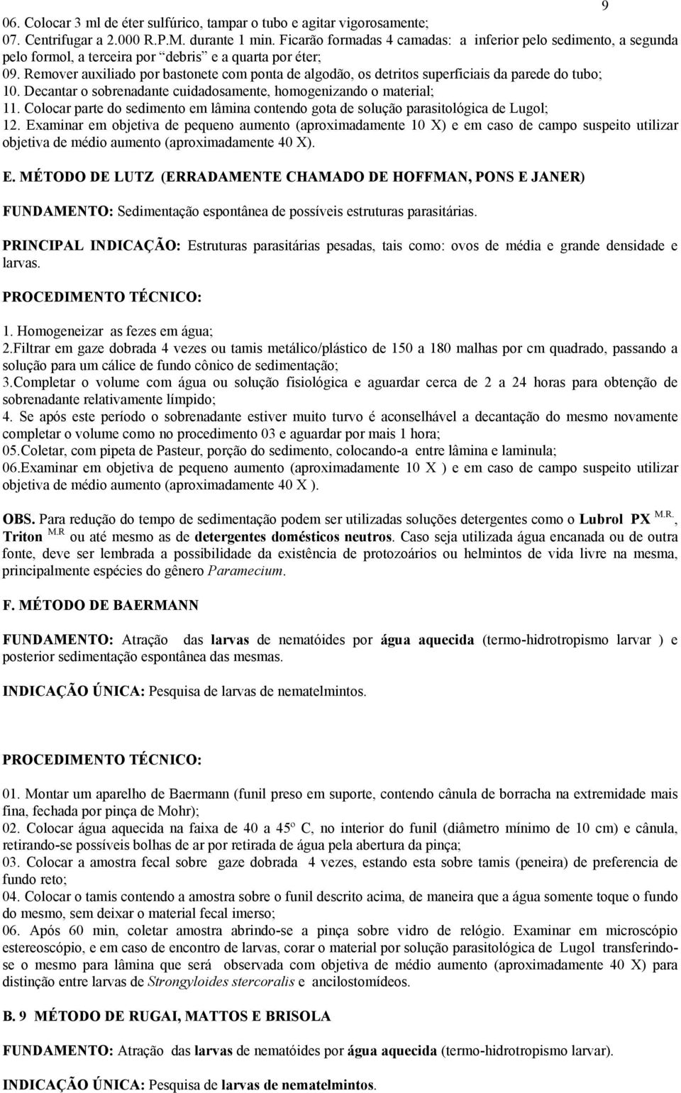 Remover auxiliado por bastonete com ponta de algodão, os detritos superficiais da parede do tubo; 10. Decantar o sobrenadante cuidadosamente, homogenizando o material; 11.