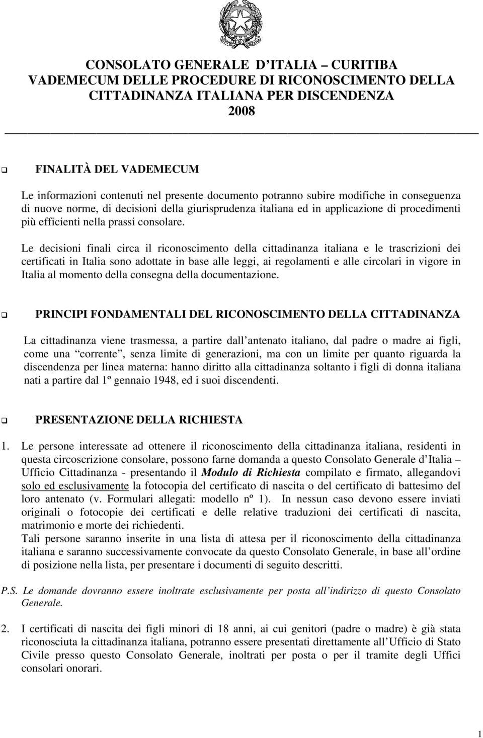 Le decisioni finali circa il riconoscimento della cittadinanza italiana e le trascrizioni dei certificati in Italia sono adottate in base alle leggi, ai regolamenti e alle circolari in vigore in