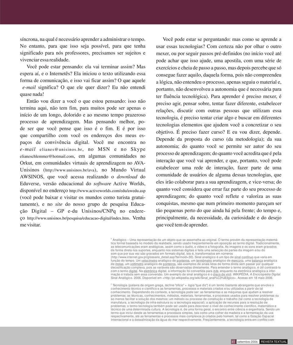 Mas espera aí, e o Internetês? Ela iniciou o texto utilizando essa forma de comunicação, e isso vai ficar assim? O que aquele e-mail significa? O que ele quer dizer? Eu não entendi quase nada!