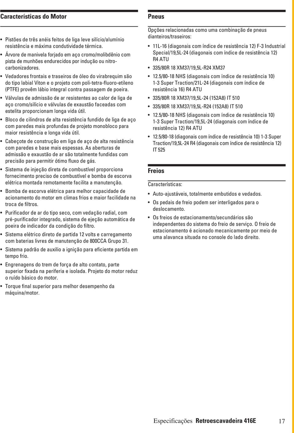 Vedadores frontais e traseiros de óleo do virabrequim são do tipo labial Viton e o projeto com poli-tetra-fluoro-etileno (PTFE) provêm lábio integral contra passagem de poeira.