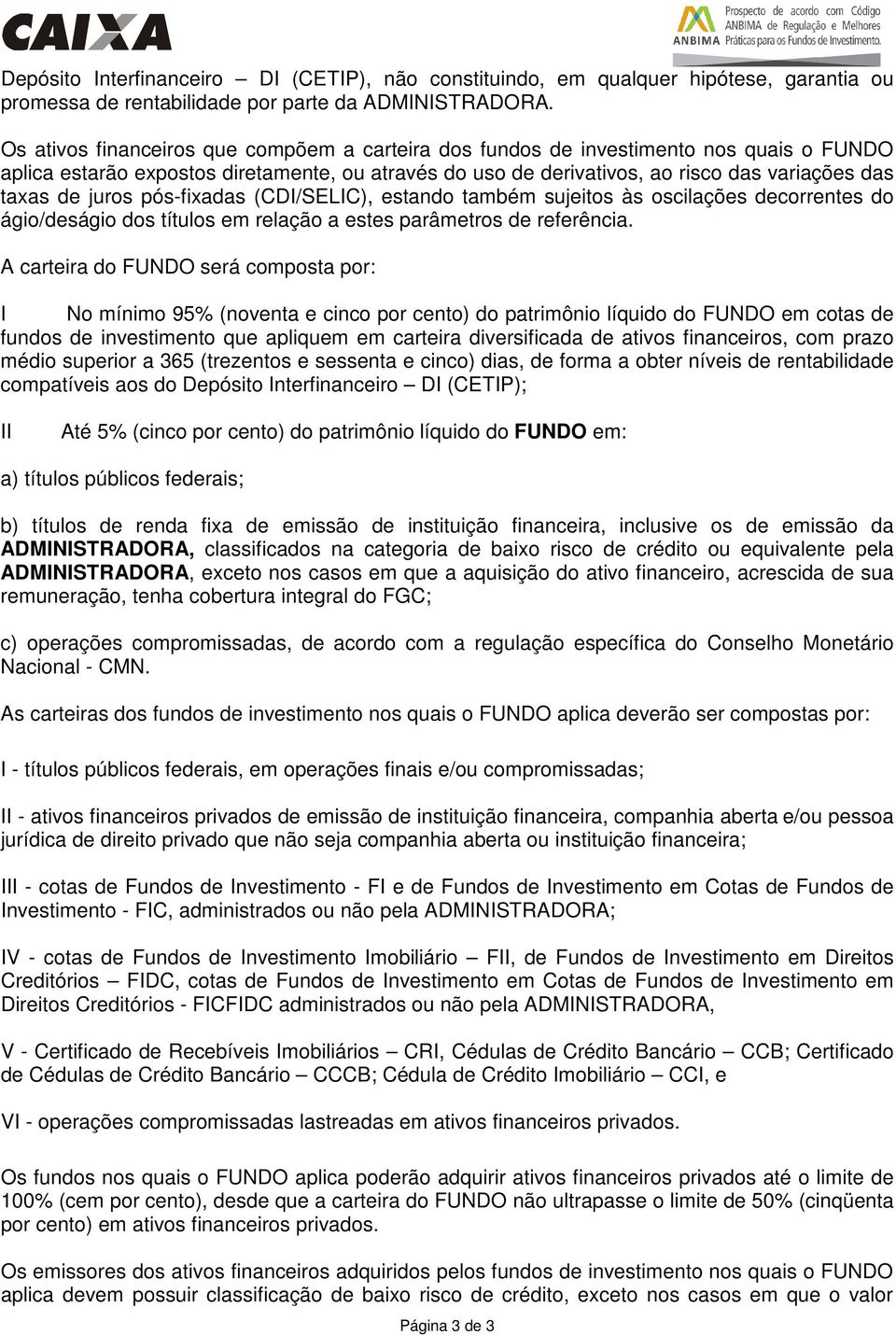 juros pós-fixadas (CDI/SELIC), estando também sujeitos às oscilações decorrentes do ágio/deságio dos títulos em relação a estes parâmetros de referência.