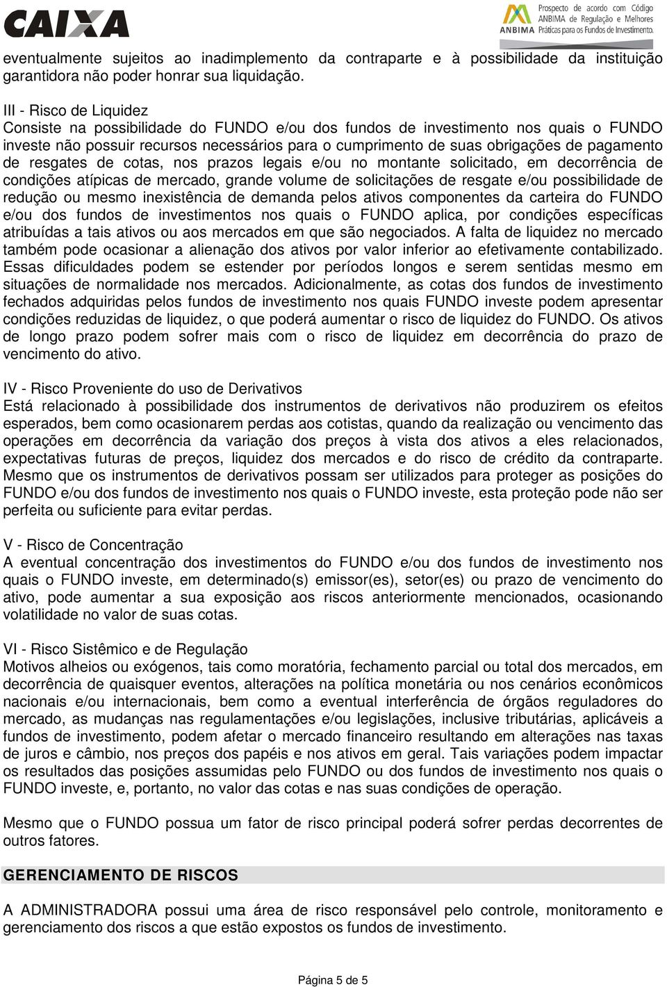 pagamento de resgates de cotas, nos prazos legais e/ou no montante solicitado, em decorrência de condições atípicas de mercado, grande volume de solicitações de resgate e/ou possibilidade de redução