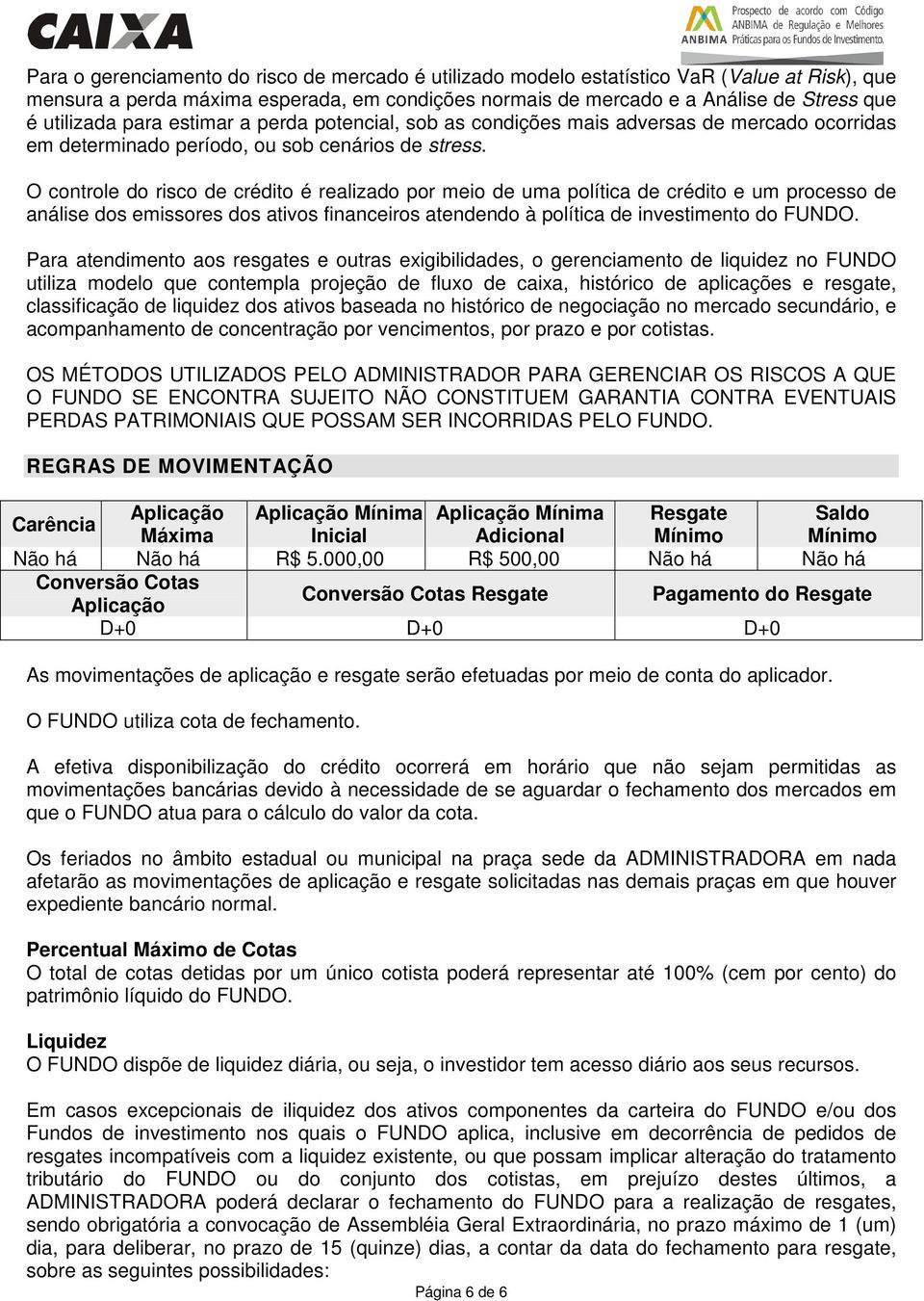 O controle do risco de crédito é realizado por meio de uma política de crédito e um processo de análise dos emissores dos ativos financeiros atendendo à política de investimento do FUNDO.