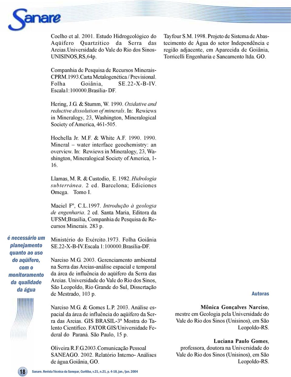 é necessário um planejamento quanto ao uso do aqüífero, com o monitoramento da qualidade da água Companhia de Pesquisa de Recursos Minerais CPRM.1993.Carta Metalogenética / Previsional.