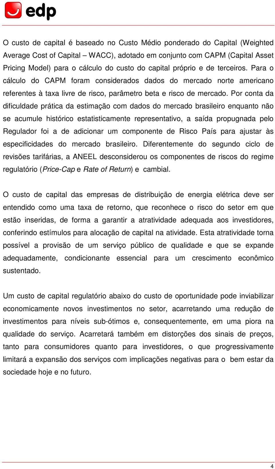 Por conta da dificuldade prática da estimação com dados do mercado brasileiro enquanto não se acumule histórico estatisticamente representativo, a saída propugnada pelo Regulador foi a de adicionar