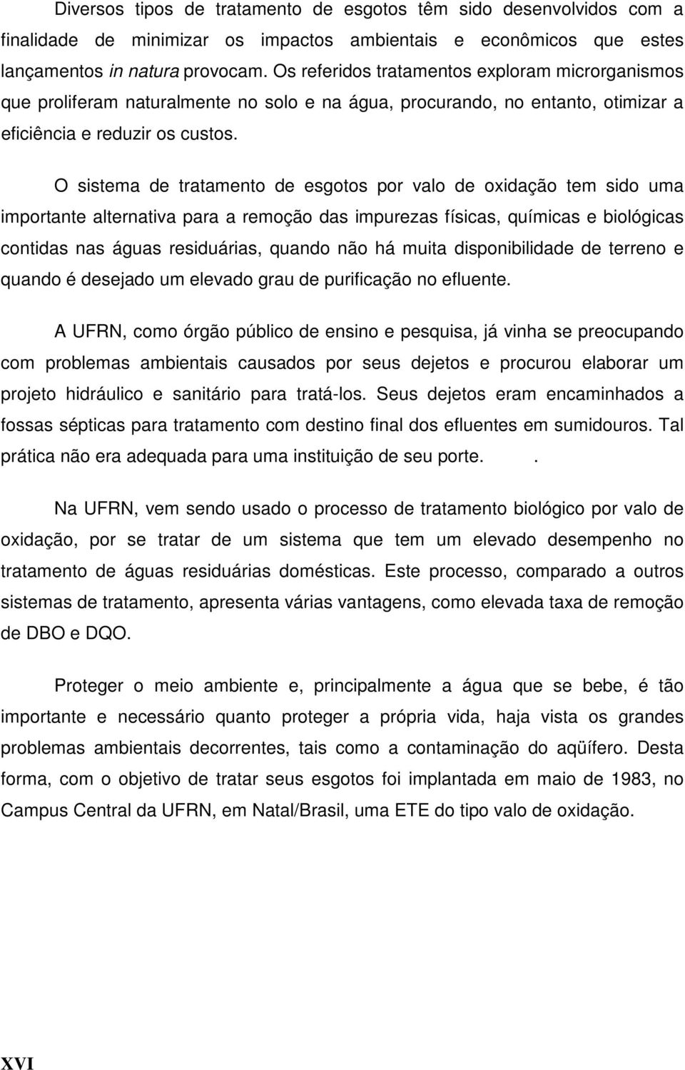 O sistema de tratamento de esgotos por valo de oxidação tem sido uma importante alternativa para a remoção das impurezas físicas, químicas e biológicas contidas nas águas residuárias, quando não há