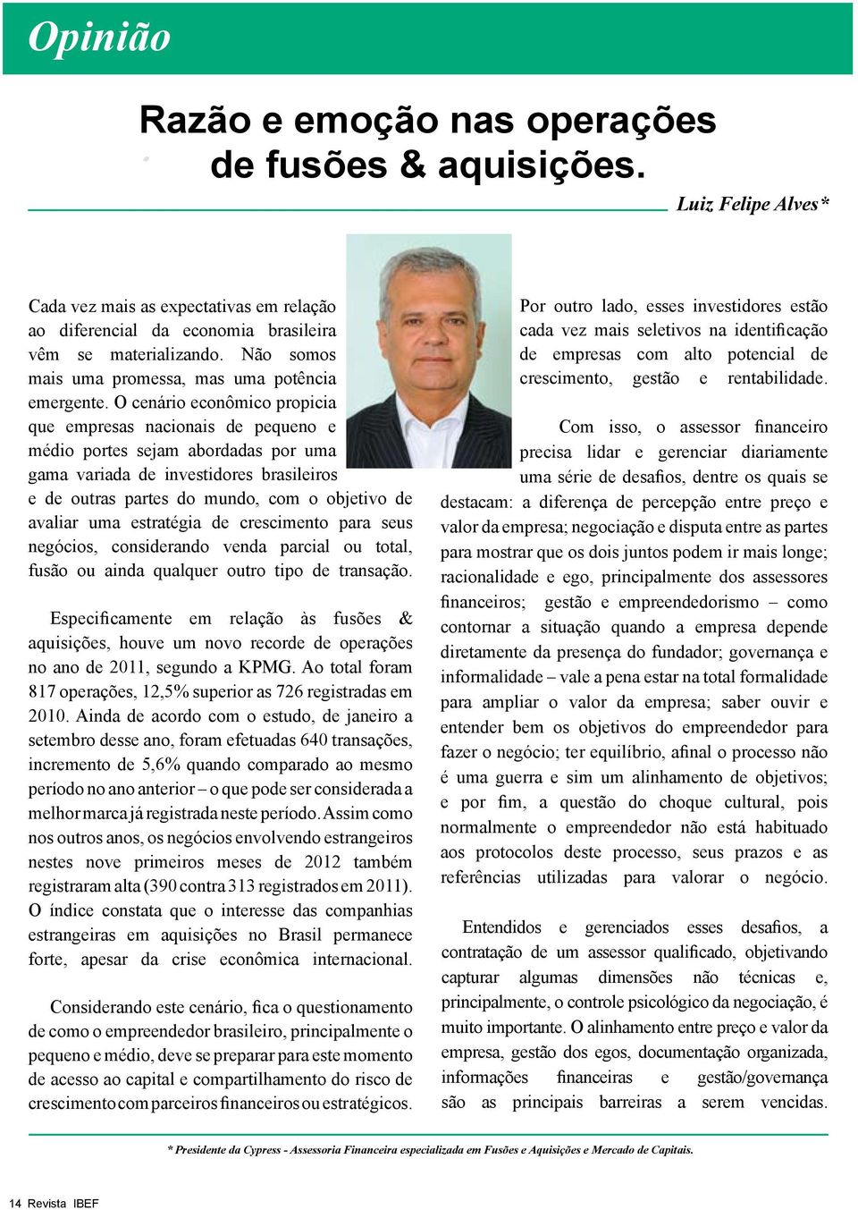 O cenário econômico propicia que empresas nacionais de pequeno e médio portes sejam abordadas por uma gama variada de investidores brasileiros e de outras partes do mundo, com o objetivo de avaliar