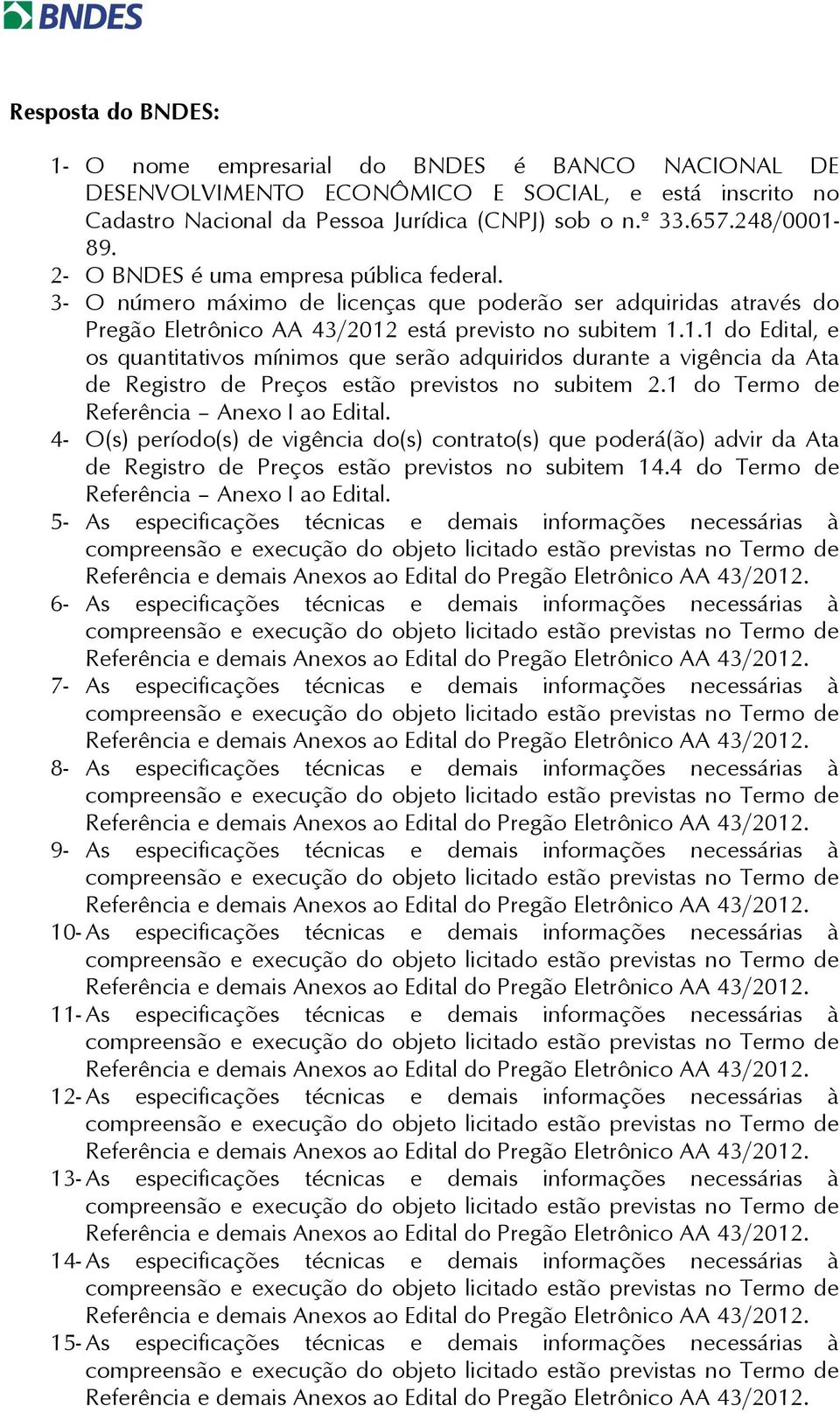 está previsto no subitem 1.1.1 do Edital, e os quantitativos mínimos que serão adquiridos durante a vigência da ta Registro Preços estão previstos no subitem 2.1 do Termo Referência nexo I ao Edital.