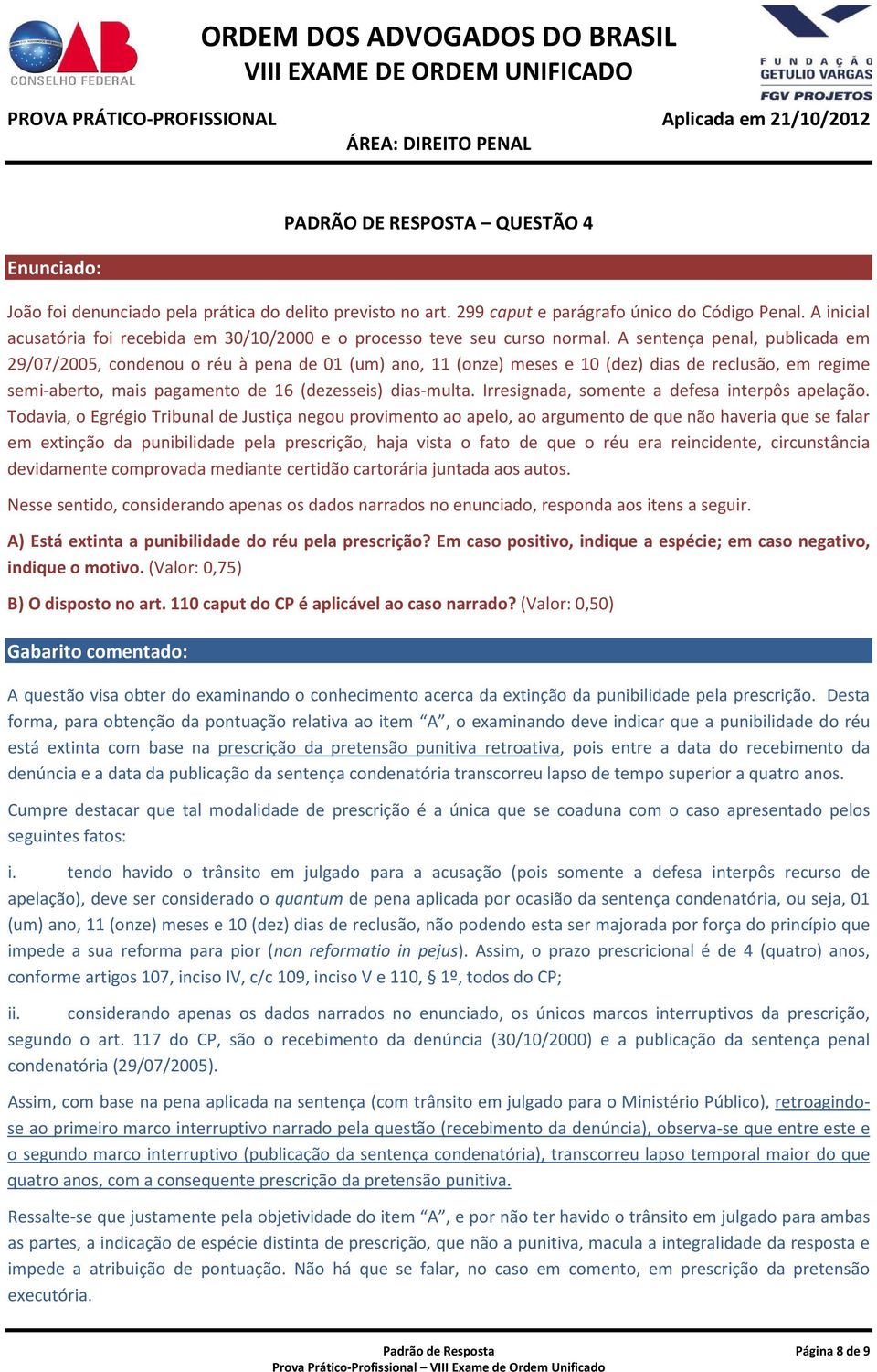 A sentença penal, publicada em 29/07/2005, condenou o réu à pena de 01 (um) ano, 11 (onze) meses e 10 (dez) dias de reclusão, em regime semi-aberto, mais pagamento de 16 (dezesseis) dias-multa.