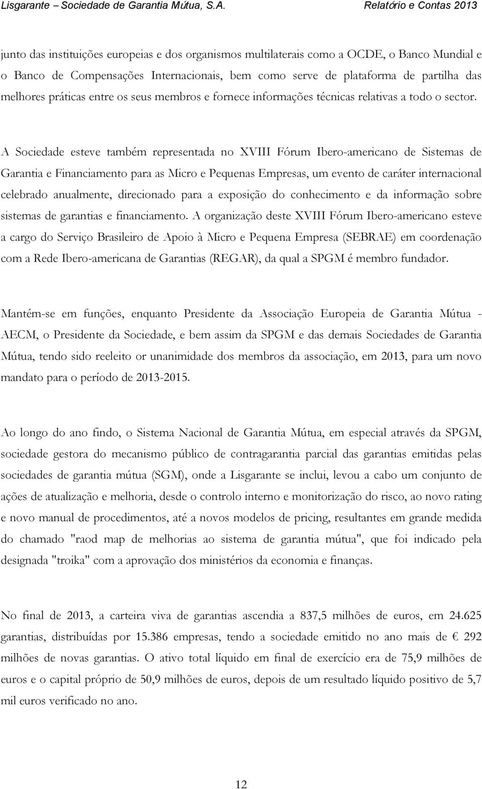 A Sociedade esteve também representada no XVIII Fórum Ibero-americano de Sistemas de Garantia e Financiamento para as Micro e Pequenas Empresas, um evento de caráter internacional celebrado