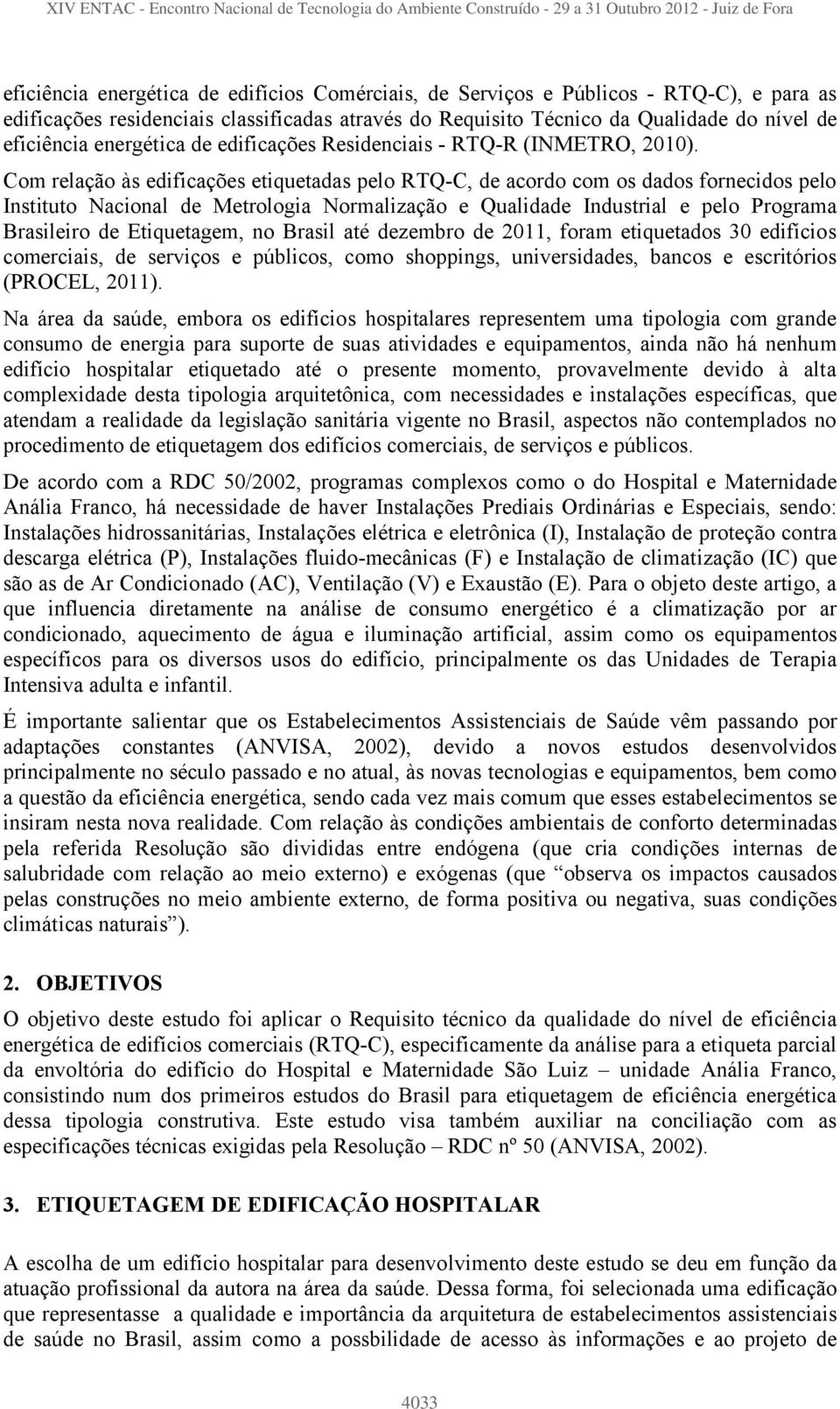 Com relação às edificações etiquetadas pelo RTQ-C, de acordo com os dados fornecidos pelo Instituto Nacional de Metrologia Normalização e Qualidade Industrial e pelo Programa Brasileiro de