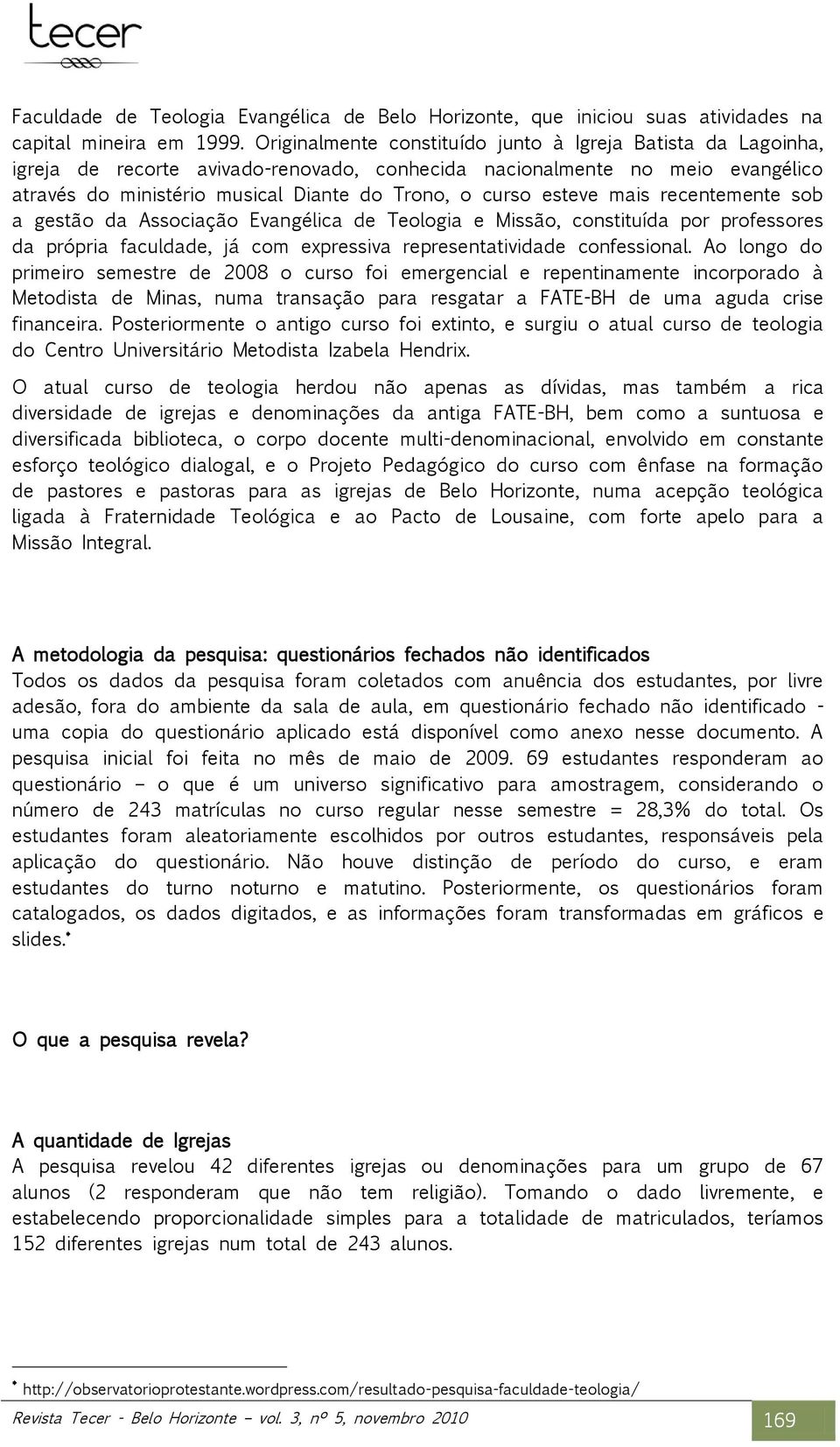 esteve mais recentemente sob a gestão da Associação Evangélica de Teologia e Missão, constituída por professores da própria faculdade, já com expressiva representatividade confessional.