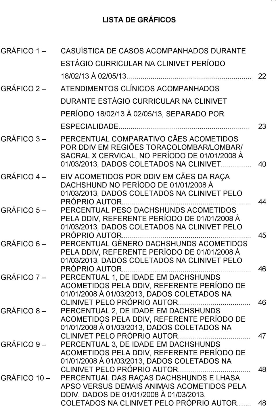 .. 23 PERCENTUAL COMPARATIVO CÃES ACOMETIDOS POR DDIV EM REGIÕES TORACOLOMBAR/LOMBAR/ SACRAL X CERVICAL, NO PERÍODO DE 01/01/2008 À 01/03/2013, DADOS COLETADOS NA CLINIVET.