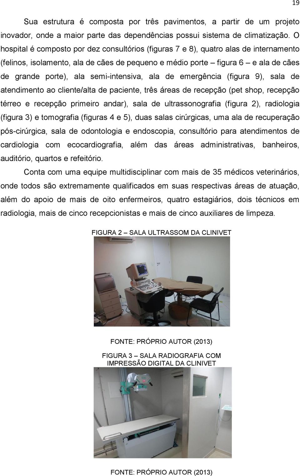 semi-intensiva, ala de emergência (figura 9), sala de atendimento ao cliente/alta de paciente, três áreas de recepção (pet shop, recepção térreo e recepção primeiro andar), sala de ultrassonografia