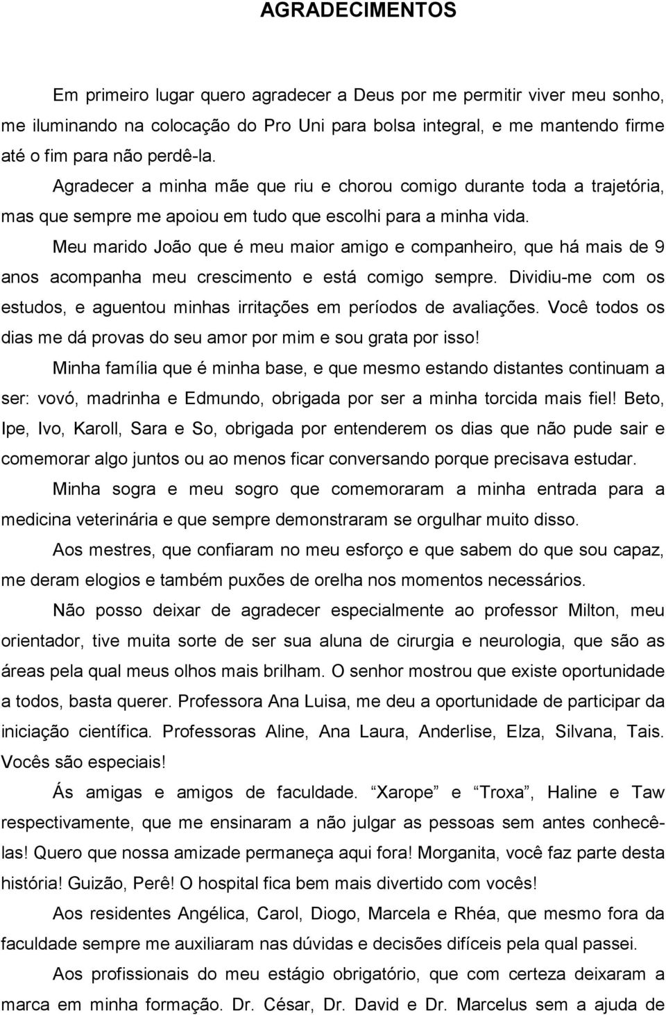 Meu marido João que é meu maior amigo e companheiro, que há mais de 9 anos acompanha meu crescimento e está comigo sempre.