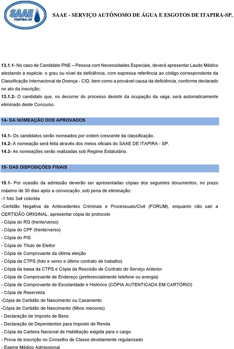 .1.2- O candidato que, no decorrer do processo desistir da ocupação da vaga, será automaticamente eliminado deste Concurso. 14- DA NOMEAÇÃO DOS APROVADOS 14.