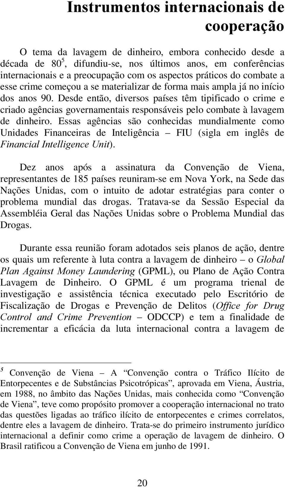 Desde então, diversos países têm tipificado o crime e criado agências governamentais responsáveis pelo combate à lavagem de dinheiro.