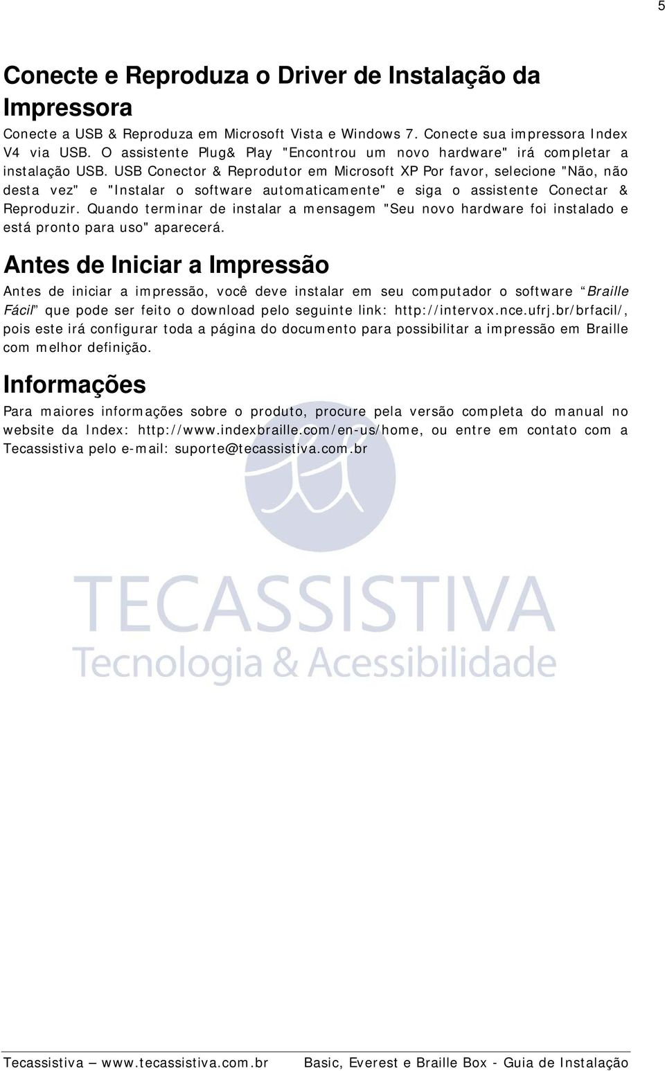 USB Conector & Reprodutor em Microsoft XP Por favor, selecione "Não, não desta vez" e "Instalar o software automaticamente" e siga o assistente Conectar & Reproduzir.