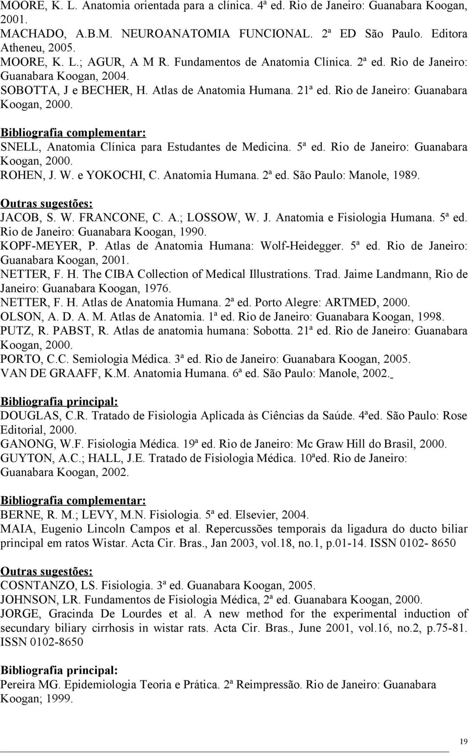 Bibliografia complementar: SNELL, Anatomia Clínica para Estudantes de Medicina. 5ª ed. Rio de Janeiro: Guanabara Koogan, 2000. ROHEN, J. W. e YOKOCHI, C. Anatomia Humana. 2ª ed.