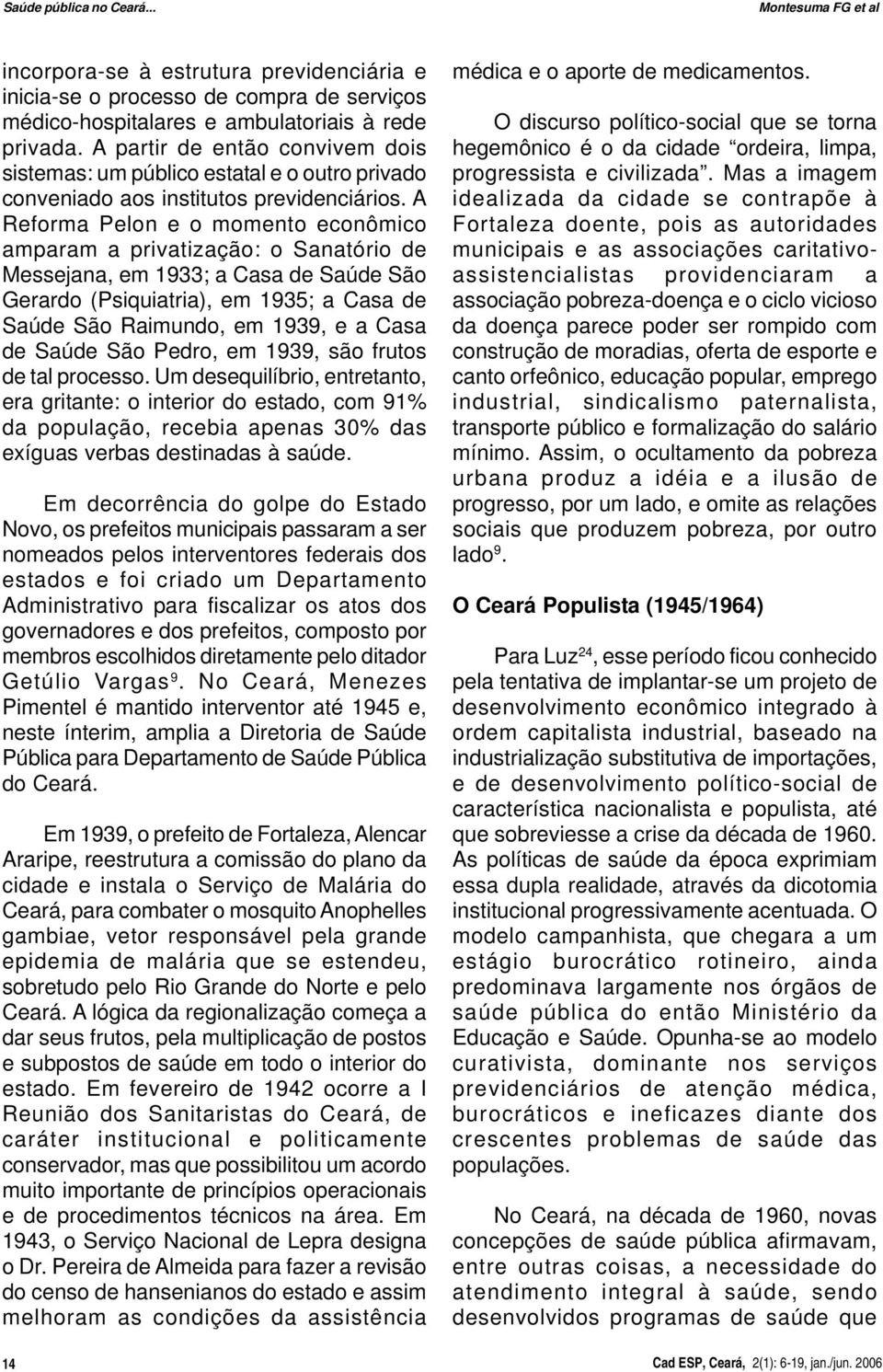 A Reforma Pelon e o momento econômico amparam a privatização: o Sanatório de Messejana, em 1933; a Casa de Saúde São Gerardo (Psiquiatria), em 1935; a Casa de Saúde São Raimundo, em 1939, e a Casa de