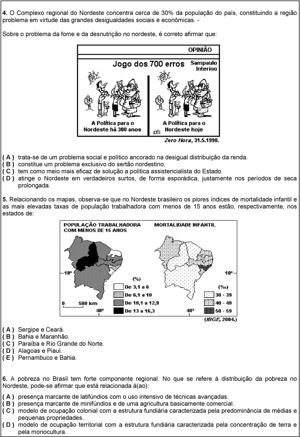 ( B ) constitue um problema exclusivo do sertão nordestino. ( C ) tem como meio mais eficaz de solução a política assistencialista do Estado.