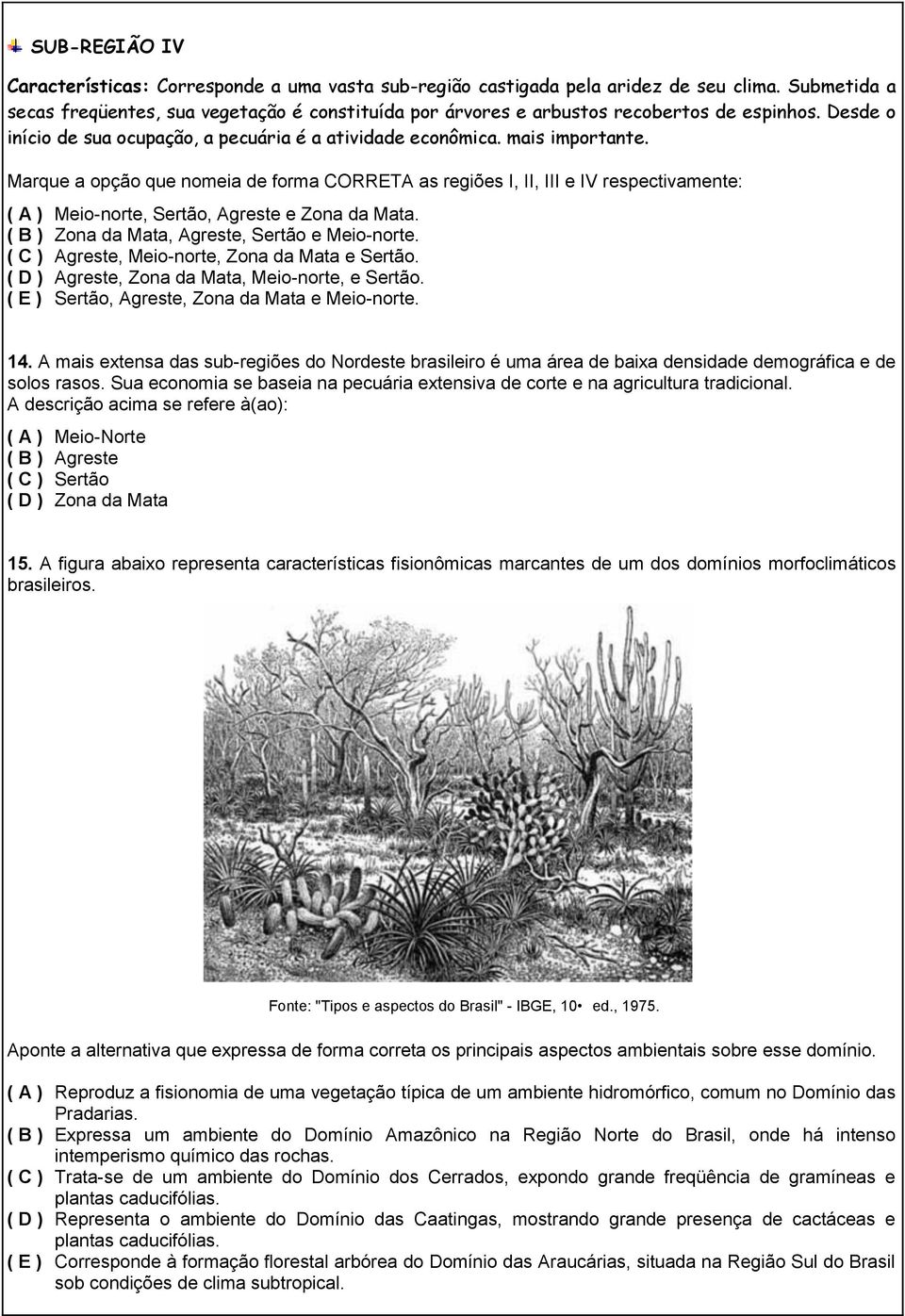 Marque a opção que nomeia de forma CORRETA as regiões I, II, III e IV respectivamente: ( A ) Meio-norte, Sertão, Agreste e Zona da Mata. ( B ) Zona da Mata, Agreste, Sertão e Meio-norte.