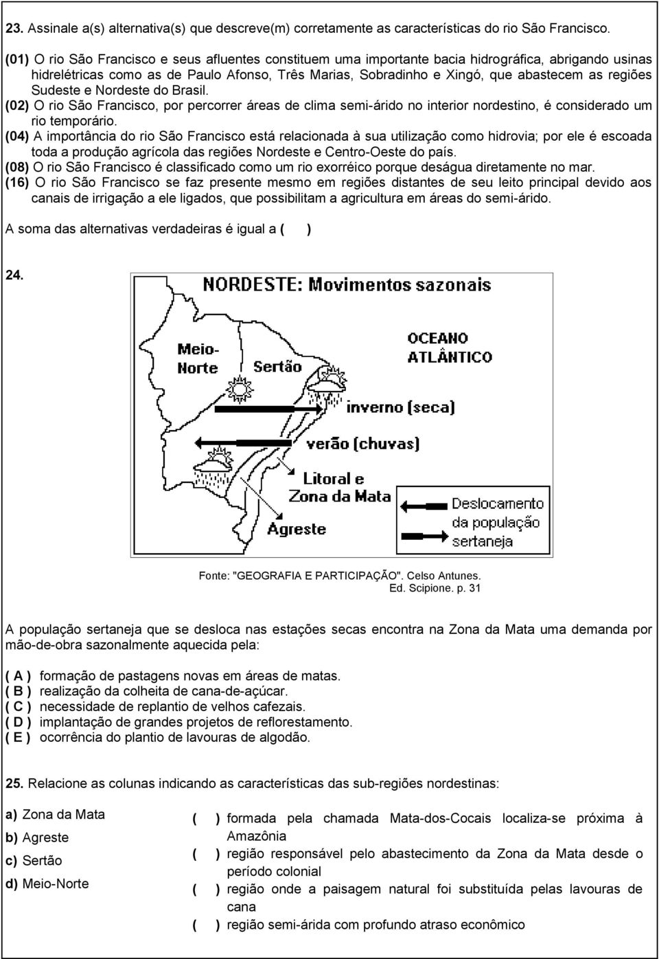 regiões Sudeste e Nordeste do Brasil. (02) O rio São Francisco, por percorrer áreas de clima semi-árido no interior nordestino, é considerado um rio temporário.