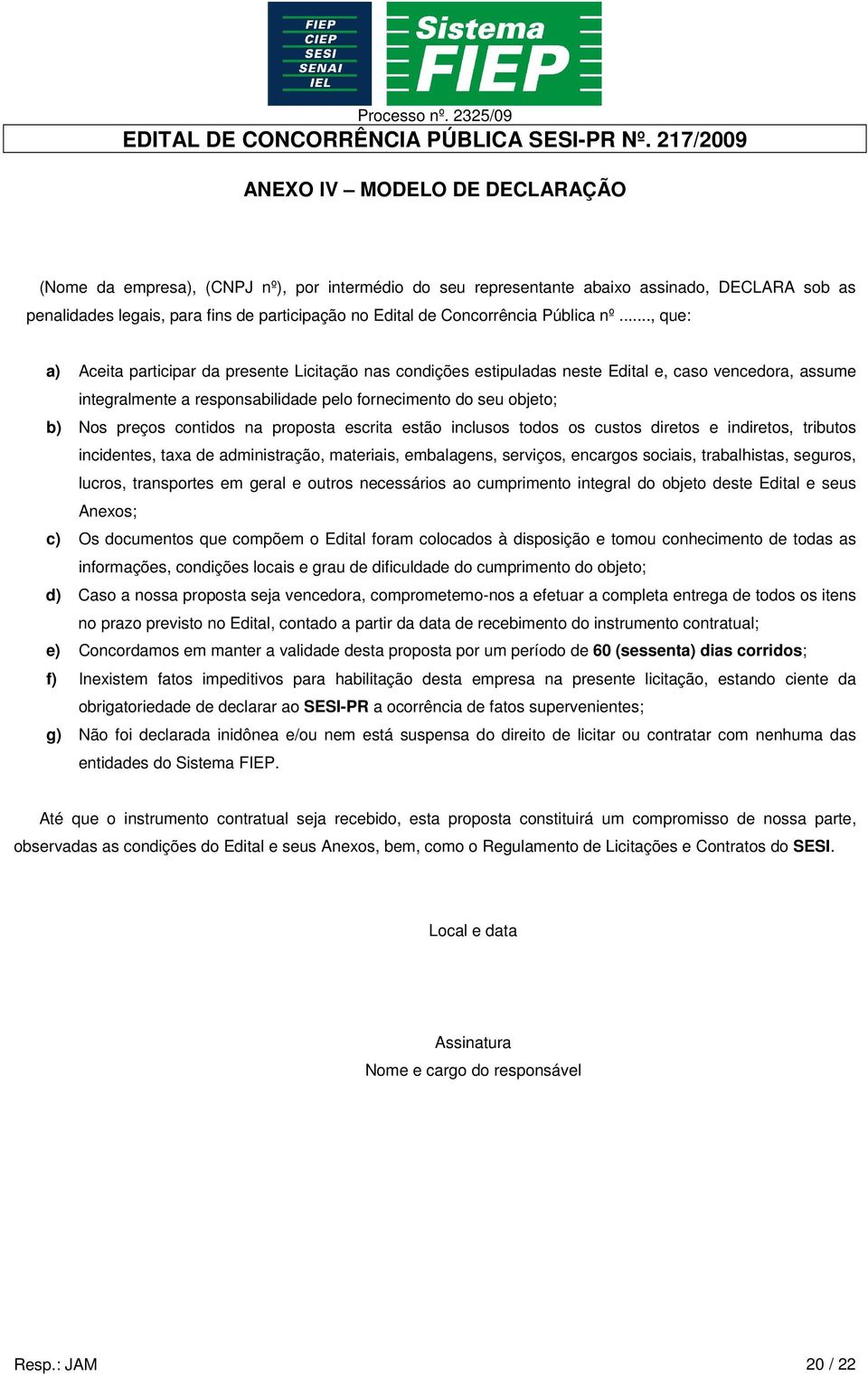 .., que: a) Aceita participar da presente Licitação nas condições estipuladas neste Edital e, caso vencedora, assume integralmente a responsabilidade pelo fornecimento do seu objeto; b) Nos preços