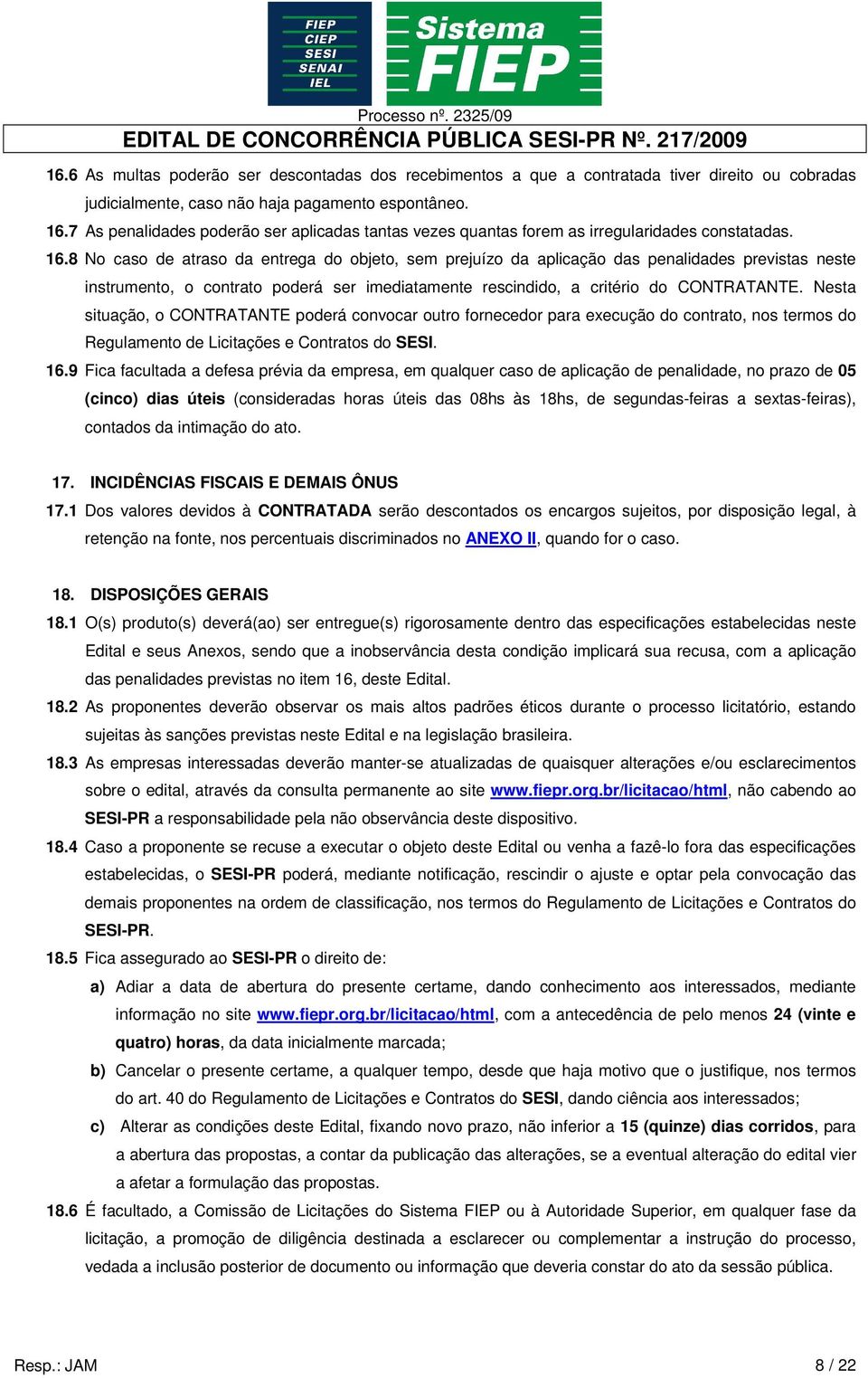 8 No caso de atraso da entrega do objeto, sem prejuízo da aplicação das penalidades previstas neste instrumento, o contrato poderá ser imediatamente rescindido, a critério do CONTRATANTE.