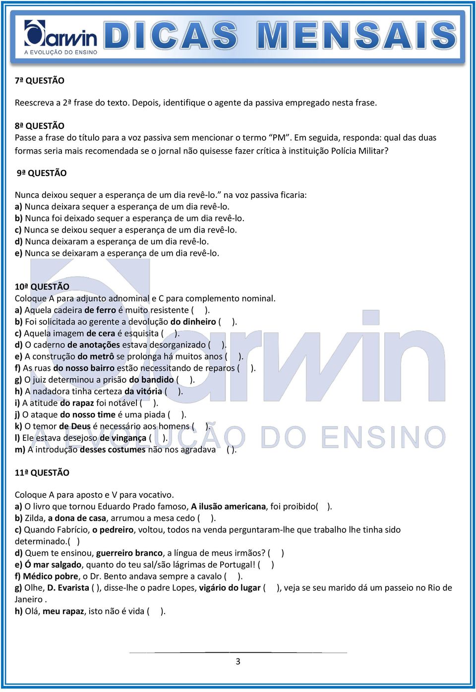 na voz passiva ficaria: a) Nunca deixara sequer a esperança de um dia revê-lo. b) Nunca foi deixado sequer a esperança de um dia revê-lo. c) Nunca se deixou sequer a esperança de um dia revê-lo.