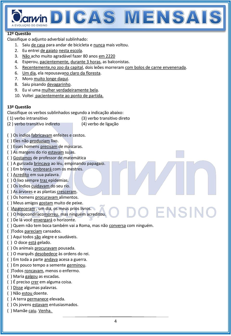 Um dia, ela repousavano claro da floresta. 7. Moro muito longe daqui. 8. Saiu pisando devagarinho. 9. Eu vi uma mulher verdadeiramente bela. 10. Voltei pacientemente ao ponto de partida.