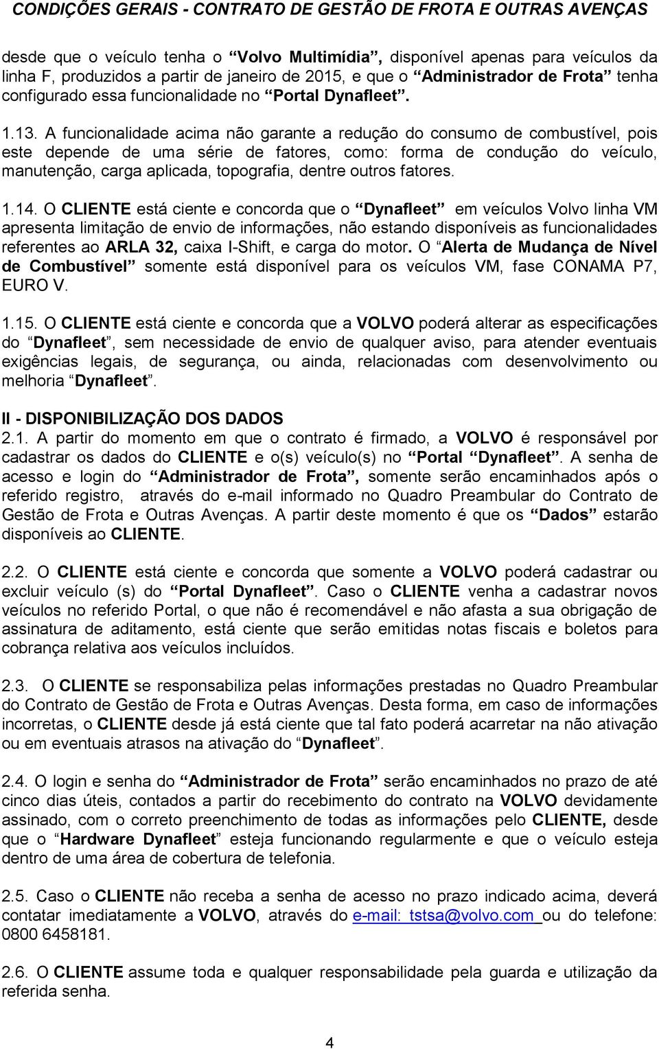 A funcionalidade acima não garante a redução do consumo de combustível, pois este depende de uma série de fatores, como: forma de condução do veículo, manutenção, carga aplicada, topografia, dentre