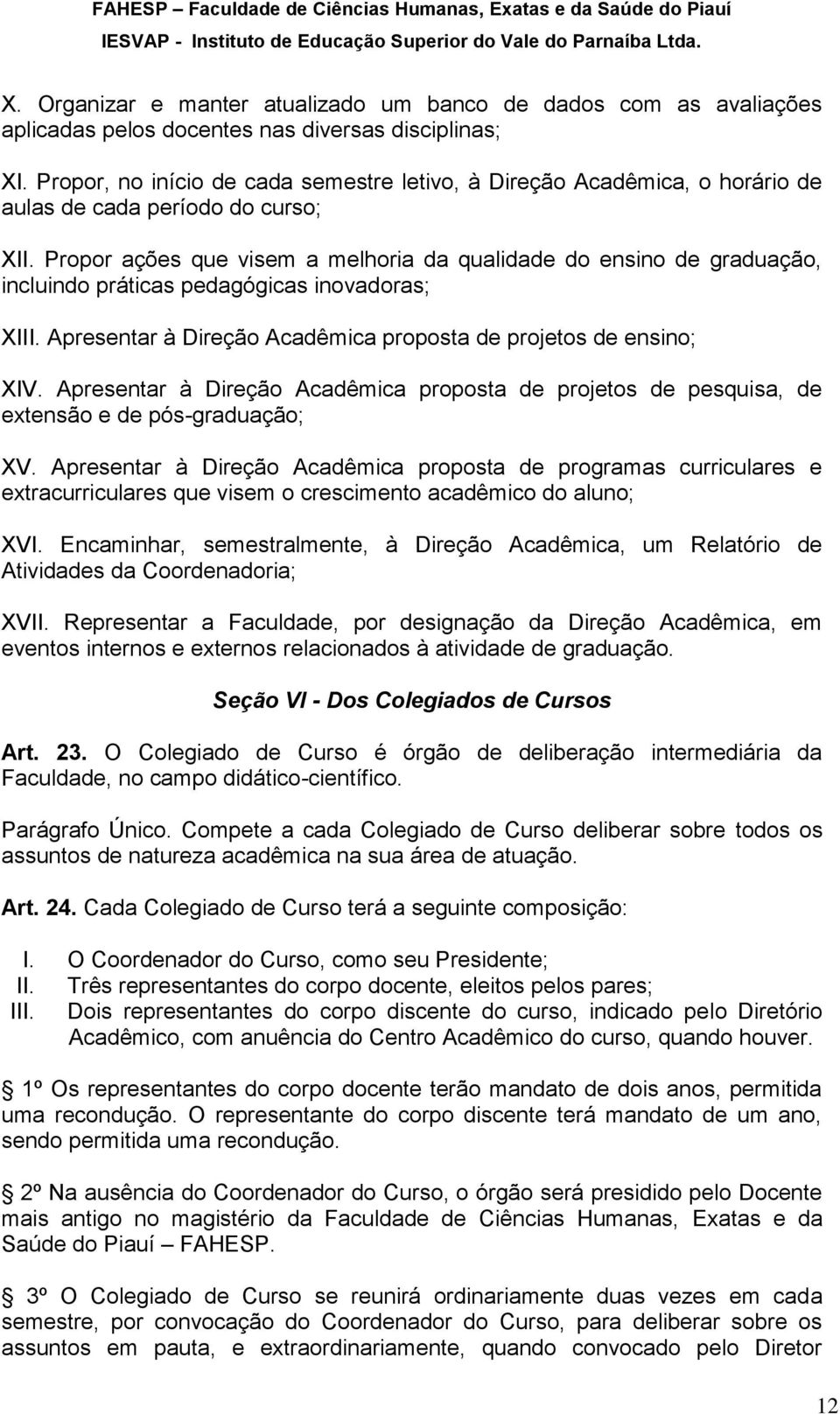 Propor ações que visem a melhoria da qualidade do ensino de graduação, incluindo práticas pedagógicas inovadoras; XIII. Apresentar à Direção Acadêmica proposta de projetos de ensino; XIV.