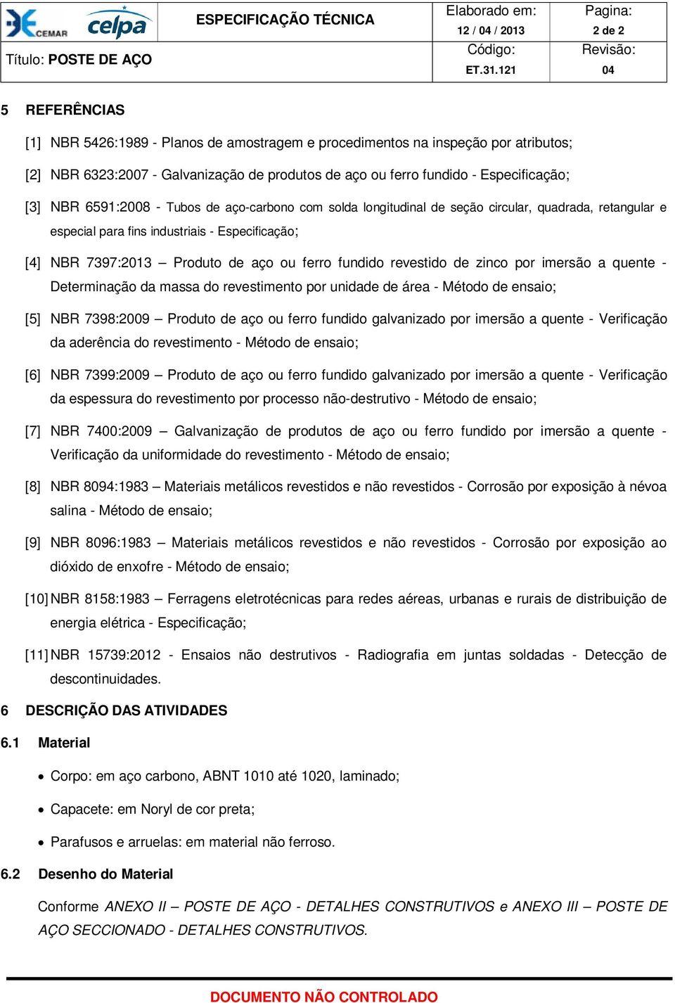 aço ou ferro fundido revestido de zinco por imersão a quente - Determinação da massa do revestimento por unidade de área - Método de ensaio; [5] NBR 7398:2009 Produto de aço ou ferro fundido