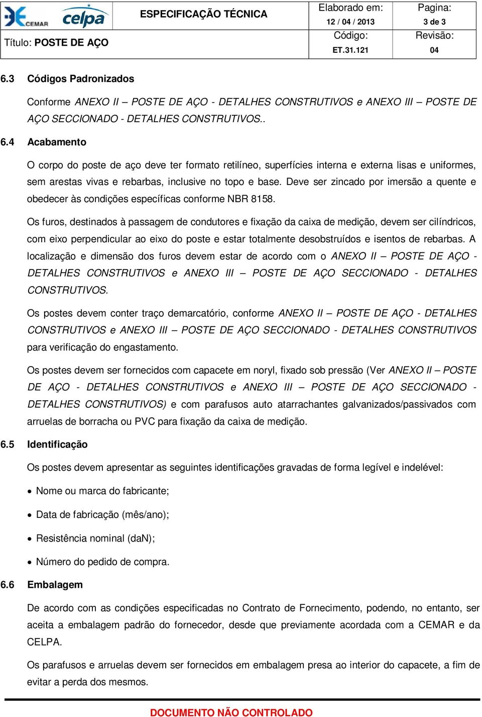 Os furos, destinados à passagem de condutores e fixação da caixa de medição, devem ser cilíndricos, com eixo perpendicular ao eixo do poste e estar totalmente desobstruídos e isentos de rebarbas.