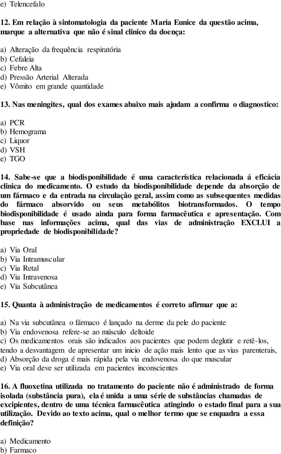 Pressão Arterial Alterada e) Vômito em grande quantidade 13. Nas meningites, qual dos exames abaixo mais ajudam a confirma o diagnostico: a) PCR b) Hemograma c) Liquor d) VSH e) TGO 14.