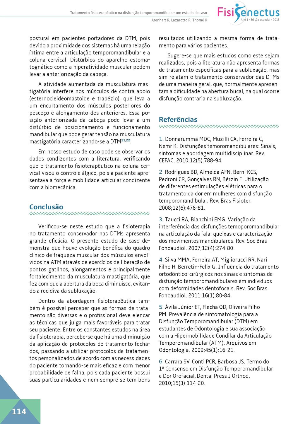 A atividade aumentada da musculatura mastigatória interfere nos músculos de contra apoio (esternocleideomastoide e trapézio), que leva a um encurtamento dos músculos posteriores do pescoço e