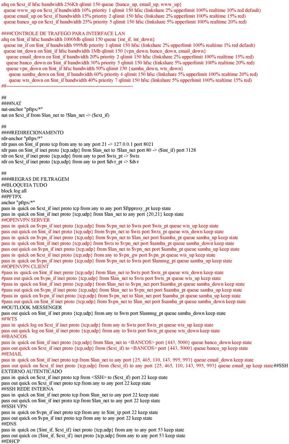 (linkshare 5% upperlimit 100% realtime 20% red) ####CONTROLE DE TRAFEGO PARA INTERFACE LAN altq on $int_if hfsc bandwidth 1000Mb qlimit 150 queue {int_if, int_down} queue int_if on $int_if bandwidth