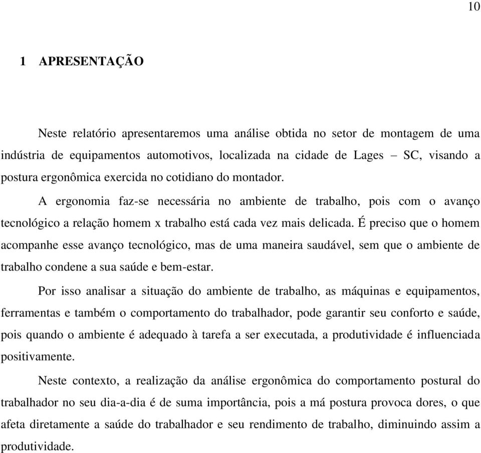 É preciso que o homem acompanhe esse avanço tecnológico, mas de uma maneira saudável, sem que o ambiente de trabalho condene a sua saúde e bem-estar.