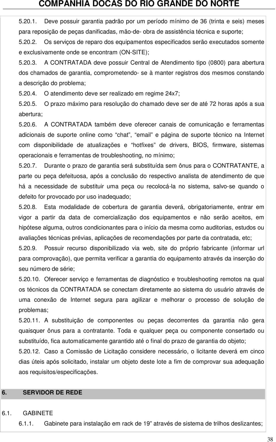 O atendimento deve ser realizado em regime 24x7; 5.20.5. O prazo máximo para resolução do chamado deve ser de até 72 horas após a sua abertura; 5.20.6.