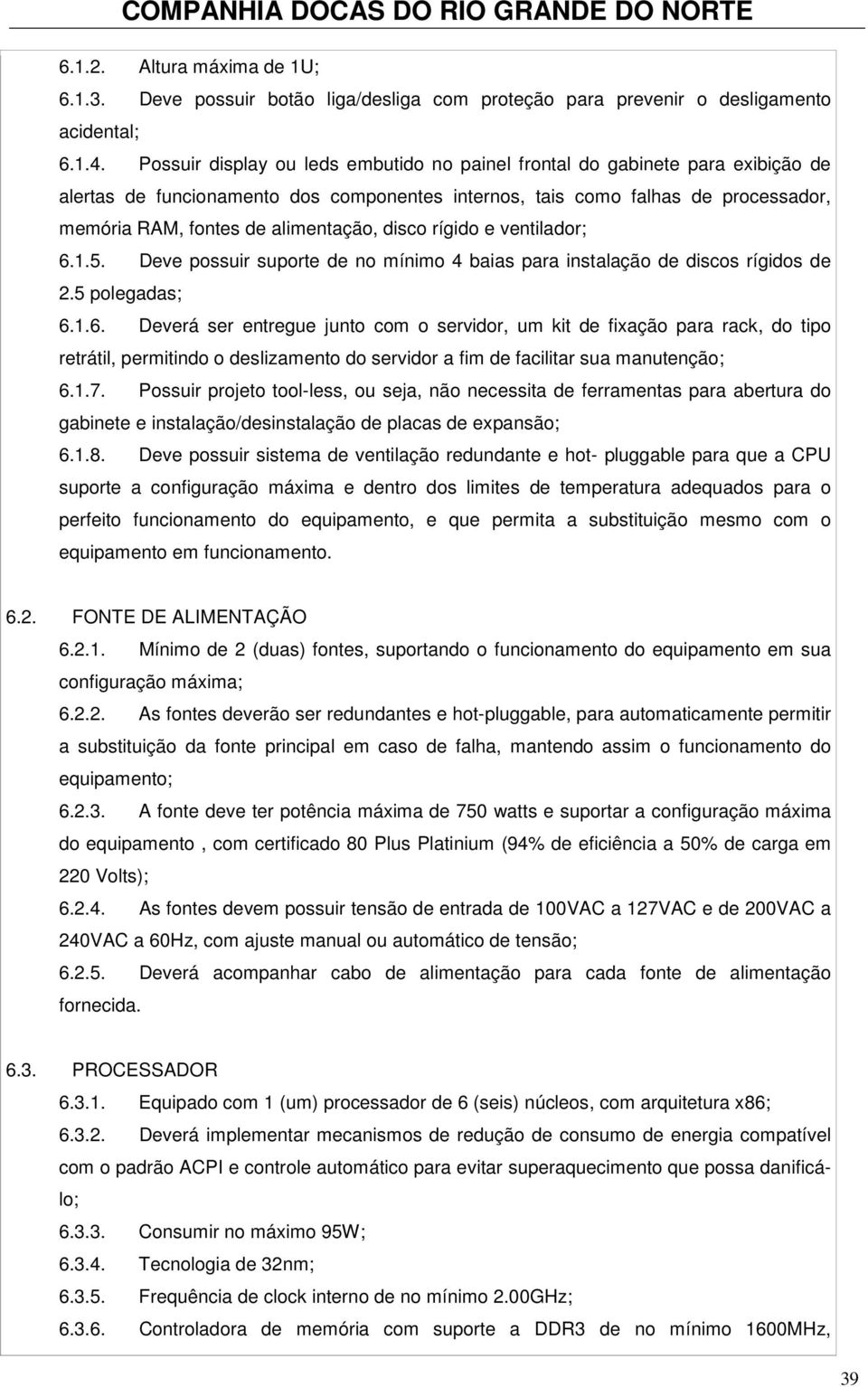 disco rígido e ventilador; 6.1.5. Deve possuir suporte de no mínimo 4 baias para instalação de discos rígidos de 2.5 polegadas; 6.1.6. Deverá ser entregue junto com o servidor, um kit de fixação para rack, do tipo retrátil, permitindo o deslizamento do servidor a fim de facilitar sua manutenção; 6.