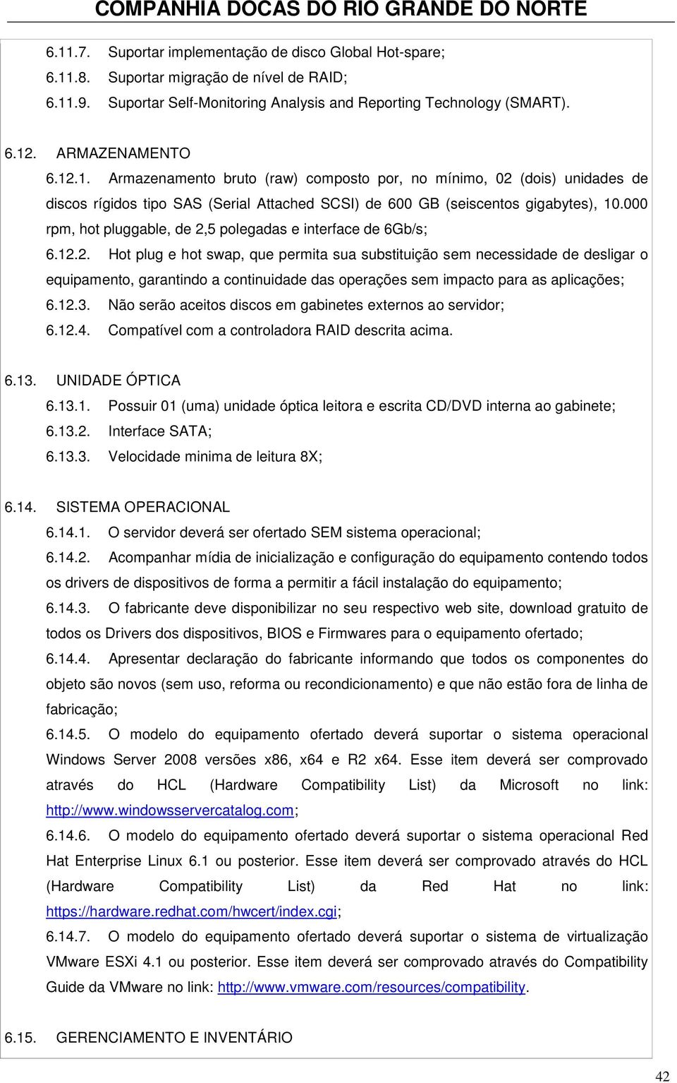 000 rpm, hot pluggable, de 2,5 polegadas e interface de 6Gb/s; 6.12.2. Hot plug e hot swap, que permita sua substituição sem necessidade de desligar o equipamento, garantindo a continuidade das operações sem impacto para as aplicações; 6.