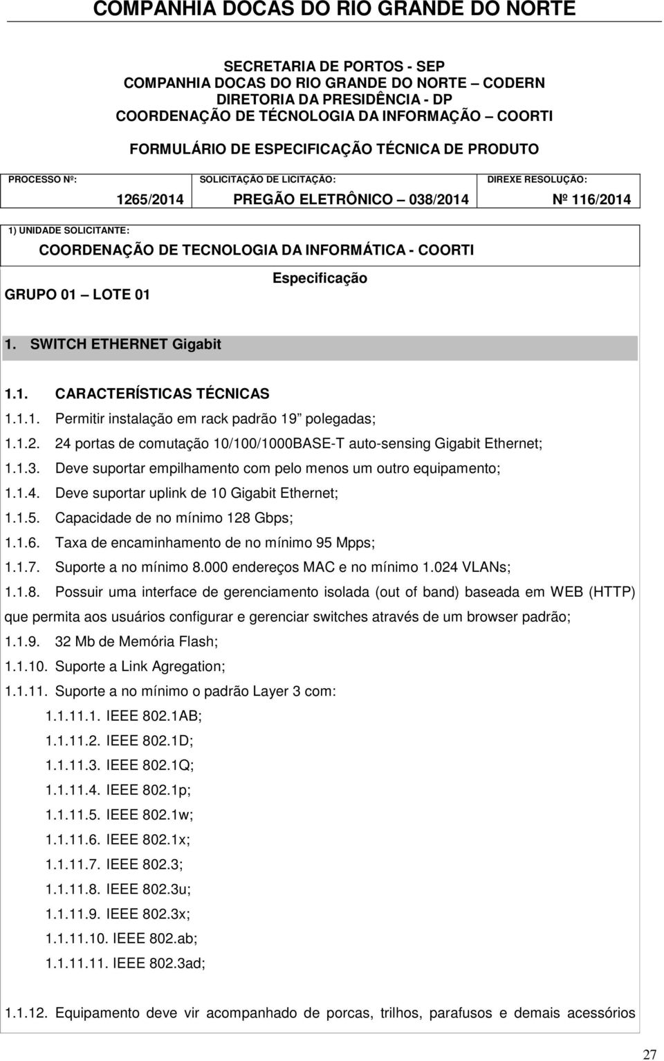 Especificação 1. SWITCH ETHERNET Gigabit 1.1. CARACTERÍSTICAS TÉCNICAS 1.1.1. Permitir instalação em rack padrão 19 polegadas; 1.1.2.